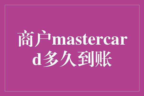 商户mastercard多久到账