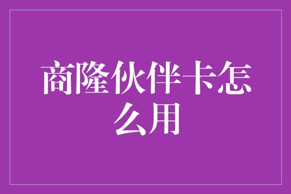 商隆伙伴卡怎么用