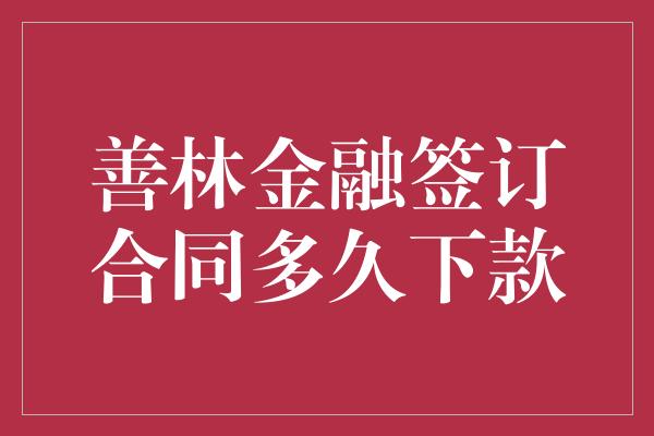 善林金融签订合同多久下款