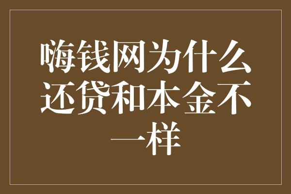 嗨钱网为什么还贷和本金不一样