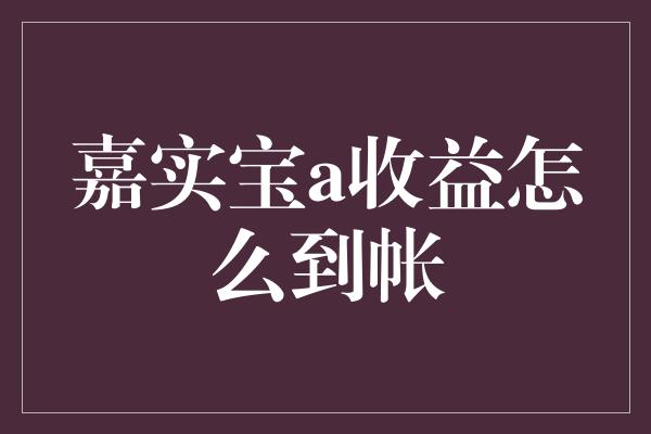 嘉实宝a收益怎么到帐