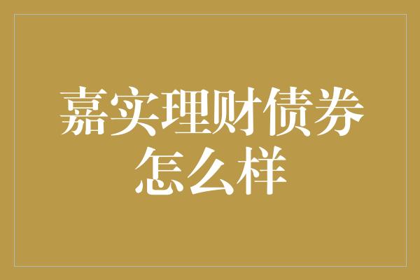 嘉实理财债券怎么样