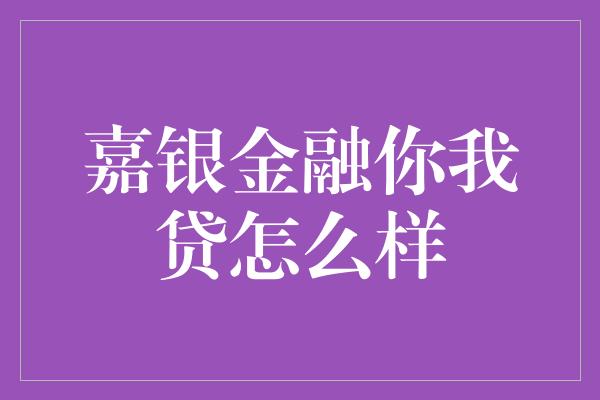 嘉银金融你我贷怎么样