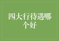 四大行待遇大比拼：哪一家更值得选择？