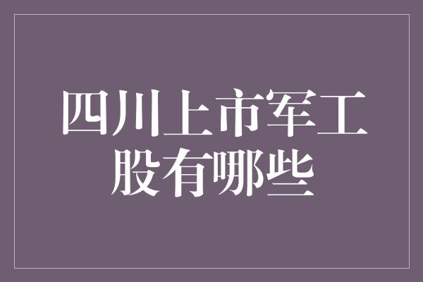 四川上市军工股有哪些