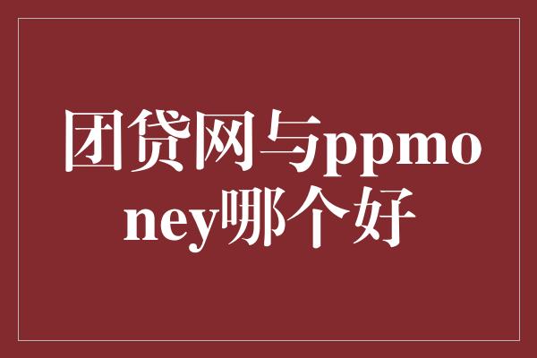 团贷网与ppmoney哪个好