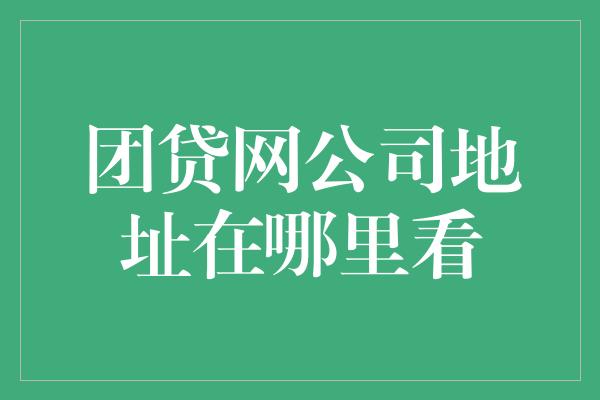 团贷网公司地址在哪里看