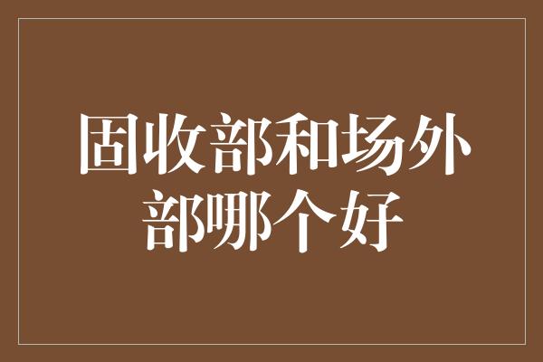 固收部和场外部哪个好