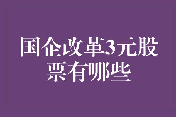 国企改革3元股票有哪些