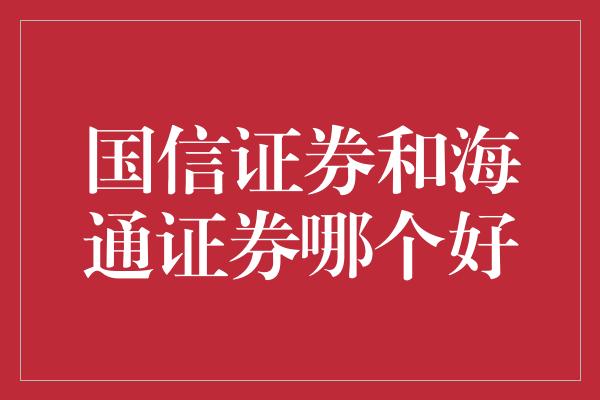 国信证券和海通证券哪个好