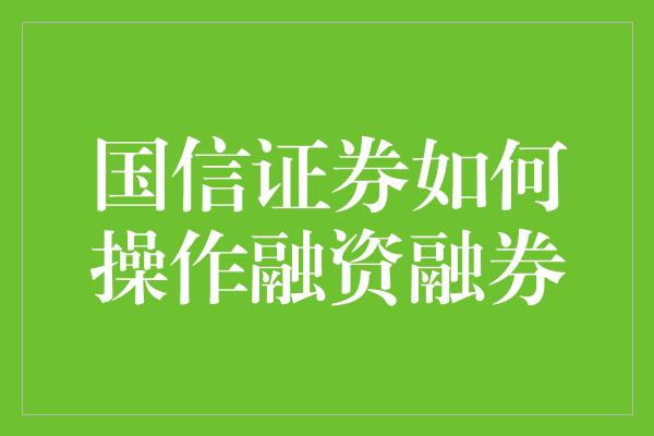 国信证券如何操作融资融券