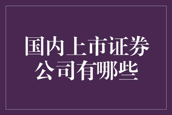 国内上市证券公司有哪些