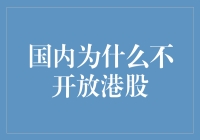 国内为何未全面开放港股市场——经济政策与市场环境的综合考量