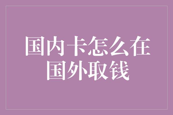 国内卡怎么在国外取钱