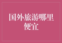 国外旅游哪里便宜？揭秘省钱攻略！