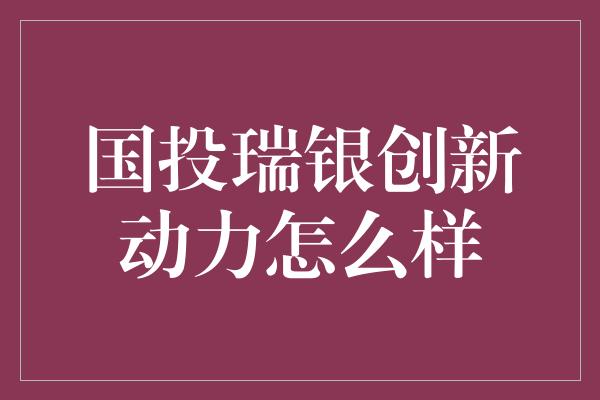 国投瑞银创新动力怎么样