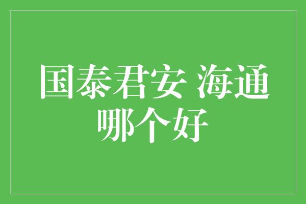 国泰君安 海通哪个好