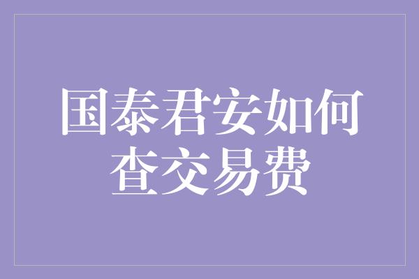 国泰君安如何查交易费