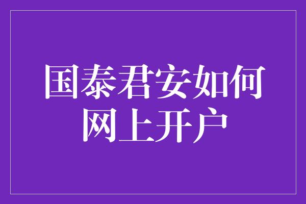 国泰君安如何网上开户