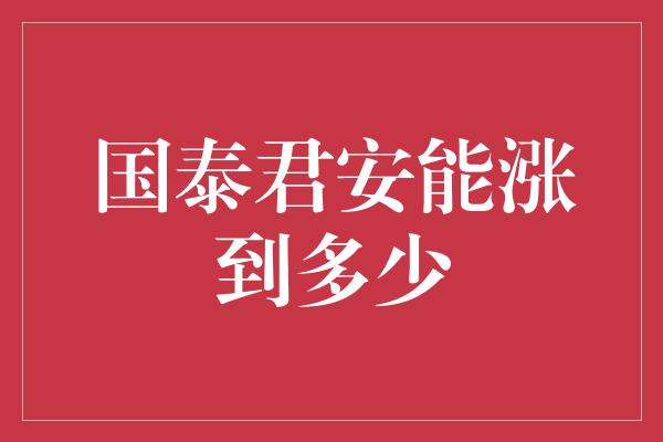 国泰君安能涨到多少