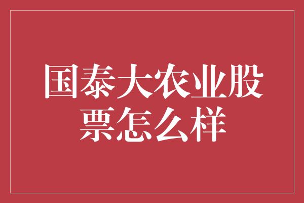 国泰大农业股票怎么样