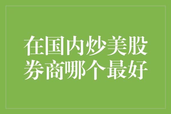 在国内炒美股券商哪个最好