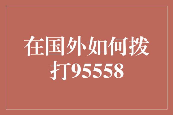 在国外如何拨打95558