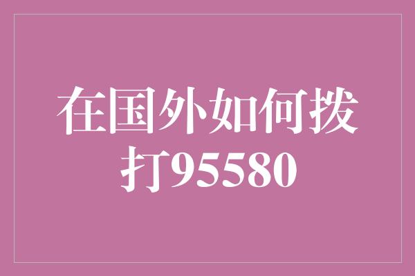 在国外如何拨打95580