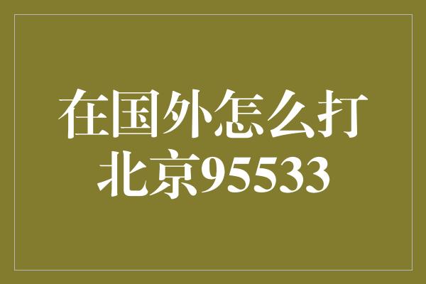 在国外怎么打北京95533