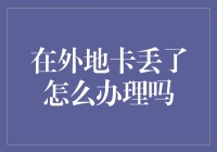 如何在外地卡丢了怎么办理：安全措施与补救方法