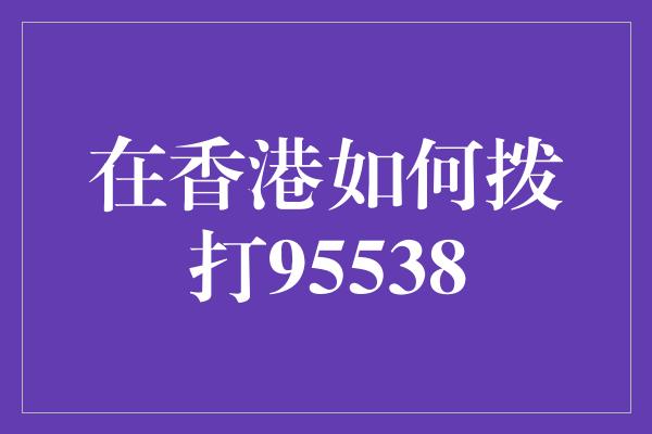 在香港如何拨打95538