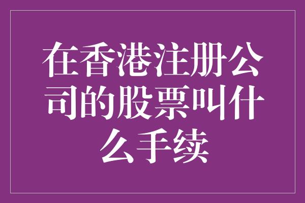 在香港注册公司的股票叫什么手续