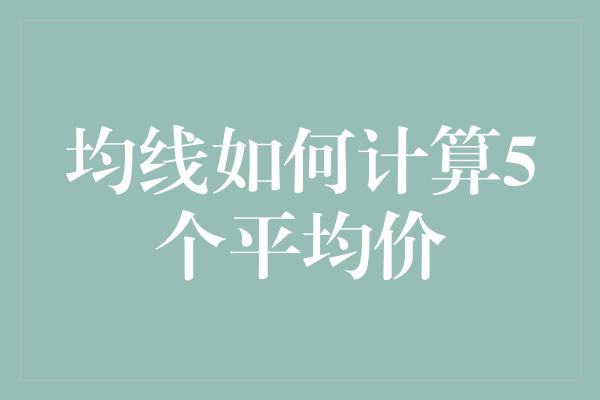 均线如何计算5个平均价