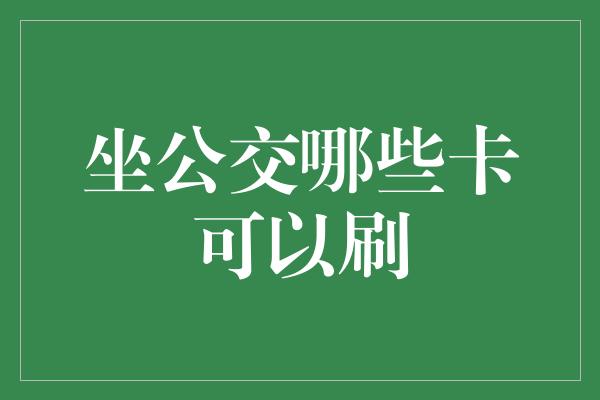 坐公交哪些卡可以刷