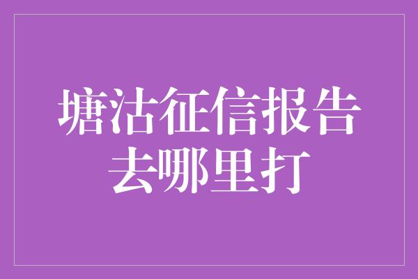 塘沽征信报告去哪里打