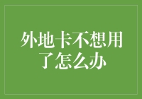 外地卡不想用了怎么办：高效处理方案