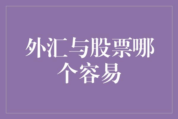 外汇与股票哪个容易