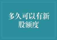 在股市里摸爬滚打，多久可以有新股额度？