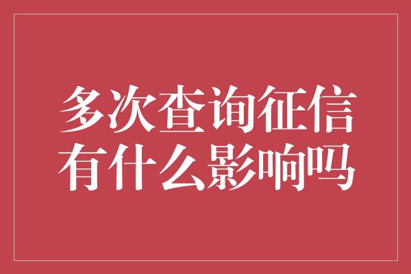 多次查询征信有什么影响吗