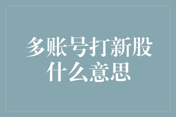 多账号打新股什么意思