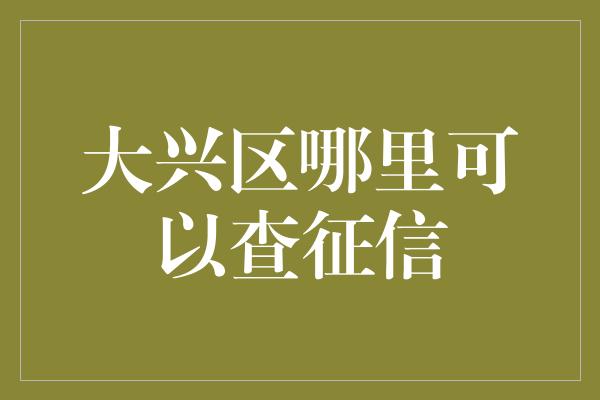 大兴区哪里可以查征信