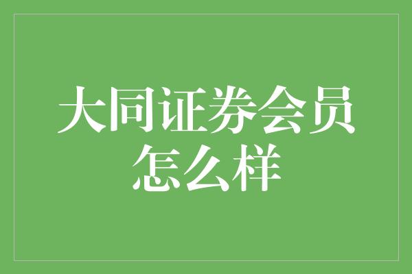 大同证券会员怎么样