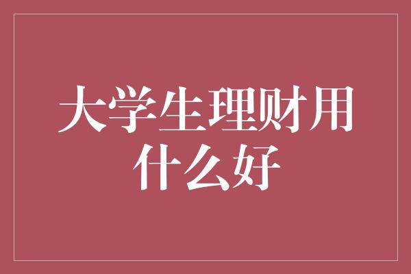 大学生理财用什么好