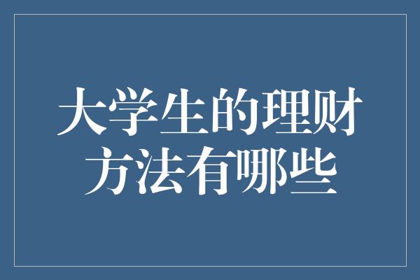 大学生的理财方法有哪些