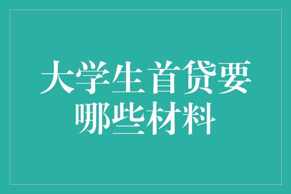 大学生首贷要哪些材料