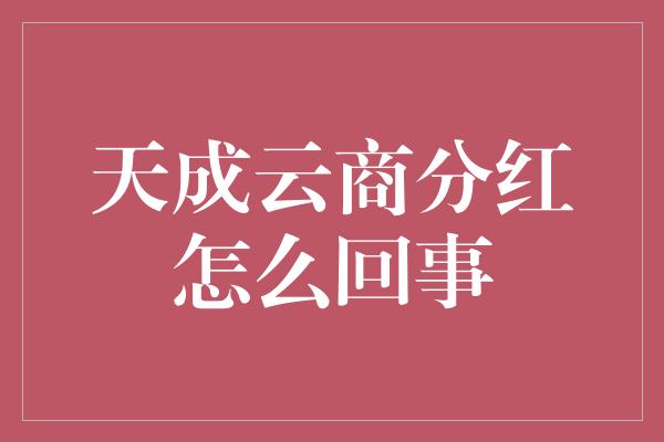 天成云商分红怎么回事