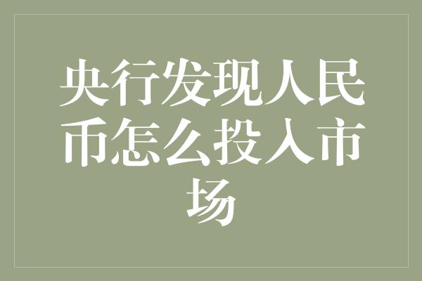 央行发现人民币怎么投入市场