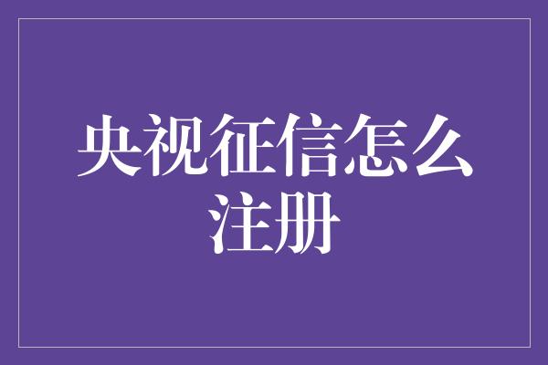 央视征信怎么注册