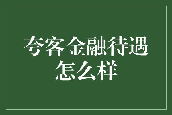 夸客金融待遇怎么样