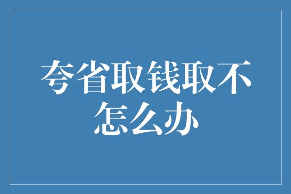 夸省取钱取不怎么办